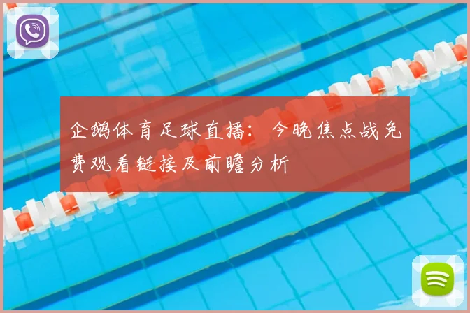 企鹅体育足球直播：今晚焦点战免费观看链接及前瞻分析