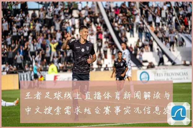 王者足球线上直播体育新闻解读与中文搜索需求结合赛事实况信息发布