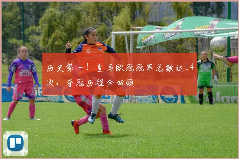 历史第一！皇马欧冠冠军总数达14次，夺冠历程全回顾