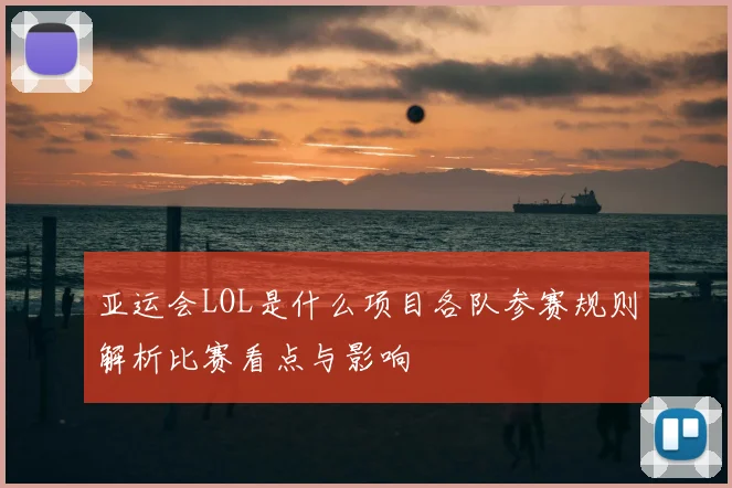 亚运会LOL是什么项目各队参赛规则解析比赛看点与影响