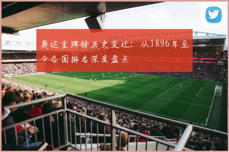 奥运金牌榜历史变迁：从1896年至今各国排名深度盘点