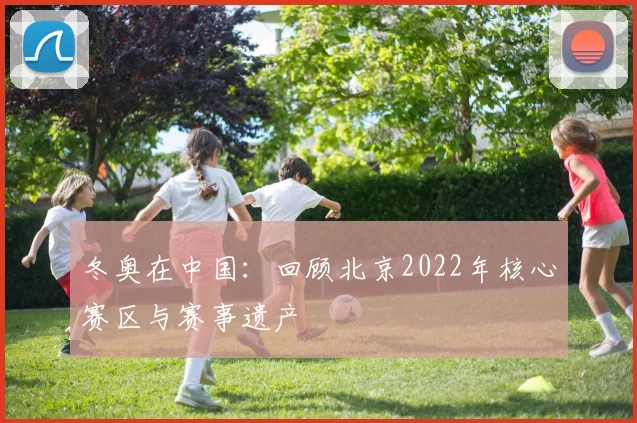 冬奥在中国：回顾北京2022年核心赛区与赛事遗产