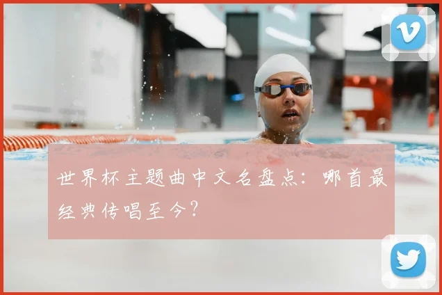 世界杯主题曲中文名盘点：哪首最经典传唱至今？