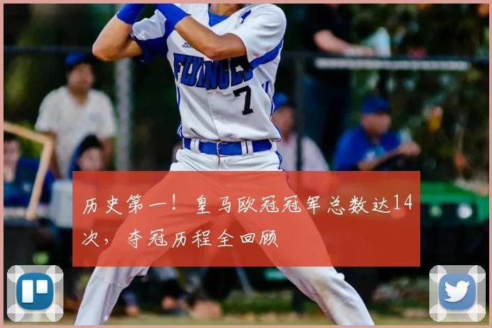 历史第一！皇马欧冠冠军总数达14次，夺冠历程全回顾