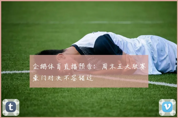 企鹅体育直播预告：周末五大联赛豪门对决不容错过